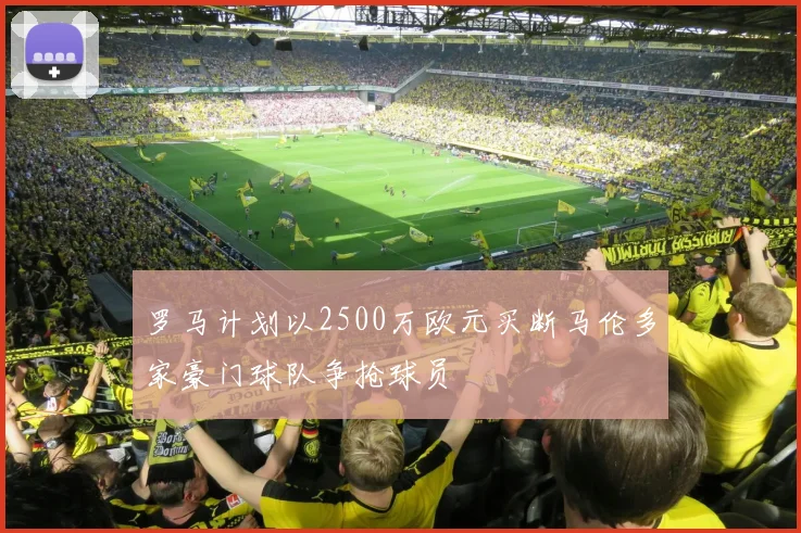 罗马计划以2500万欧元买断马伦多家豪门球队争抢球员