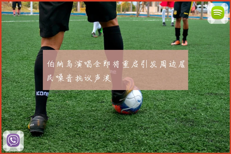 伯纳乌演唱会即将重启引发周边居民噪音抗议声浪