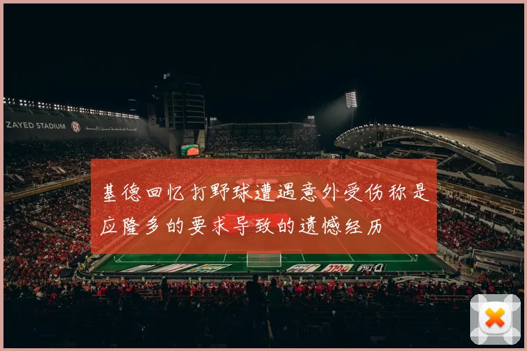基德回忆打野球遭遇意外受伤称是应隆多的要求导致的遗憾经历