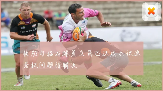 快船与猛龙球员交易已达成共识选秀权问题待解决